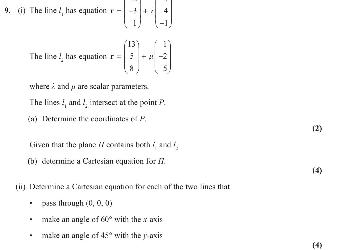 June 2024 Further Pure 1, question 9: (i) The line l1 has equation 2 3 3 4 1 1 r         λ The line l2 has equation 13 1 5 2 8 5 r        μ where λ and μ are scalar parameters. The li