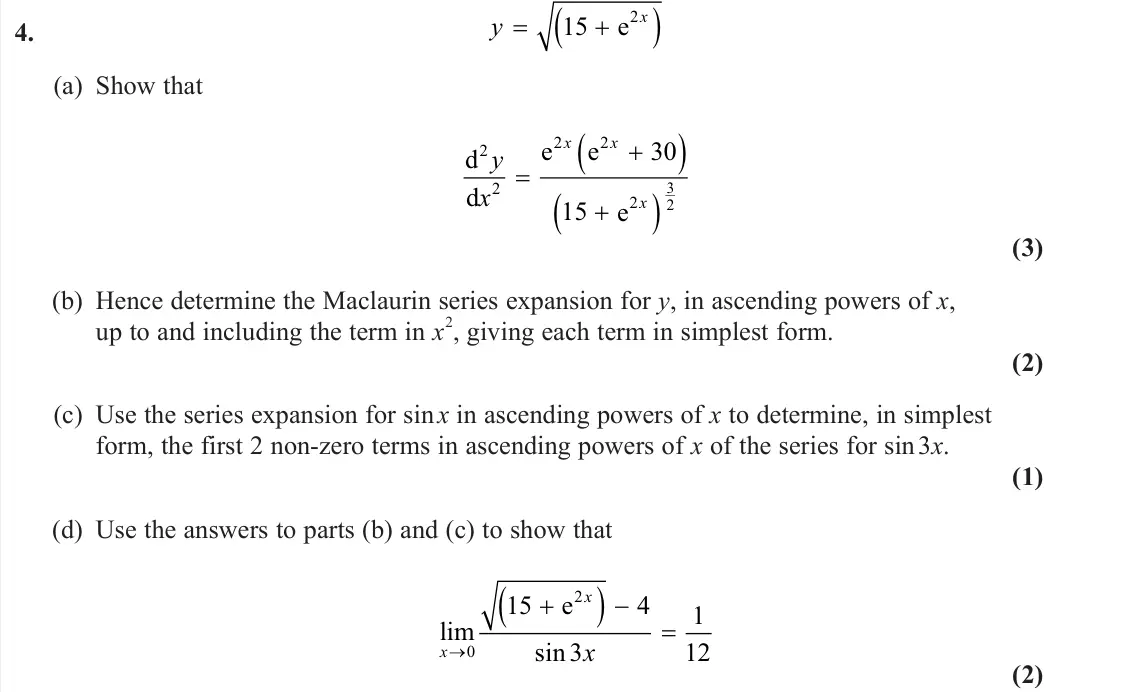 June 2025 Further Pure 1, question 4: y x 15 2e (a) Show that d d e e e 2 2 2 2 2 30 15 3 2 y x x x x (3) (b) Hence determine the Maclaurin series expansion for y, in ascending powers of x, up to an