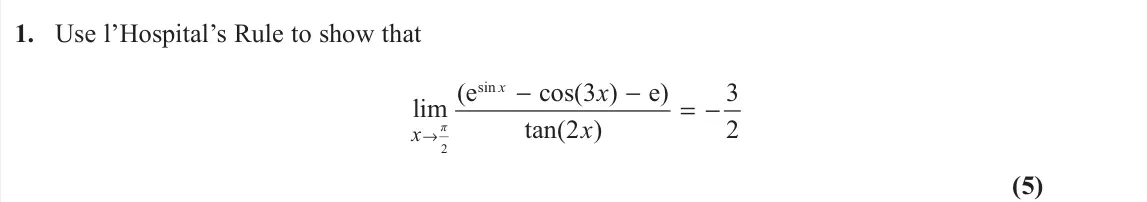 November 2020 Further Pure 1, question 1: Use l’Hospital’s Rule to show that 2 sin (e cos(3 ) e) 3 lim tan(2 ) 2 π x x x x → − − = − (5)