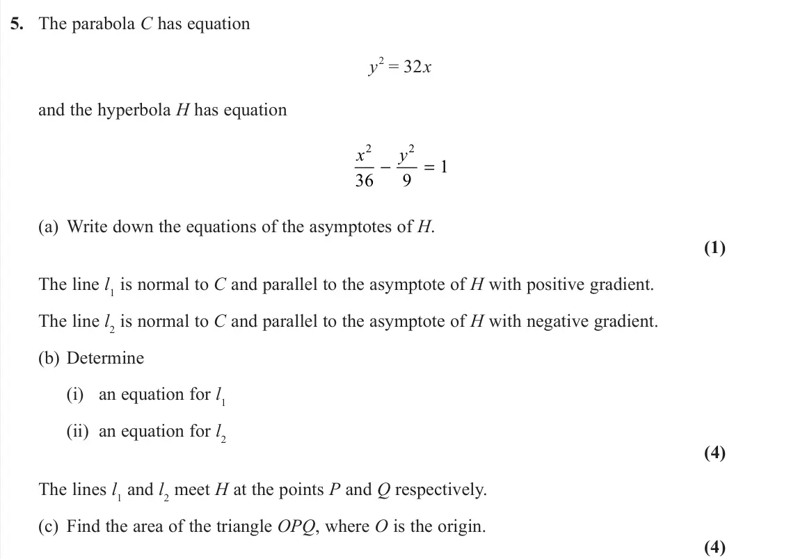 November 2021 Further Pure 1, question 5: The parabola C has equation y 2 = 32x and the hyperbola H has equation x y 2 2 36 9 1 − = (a) Write down the equations of the asymptotes of H. (1) The line l1 i
