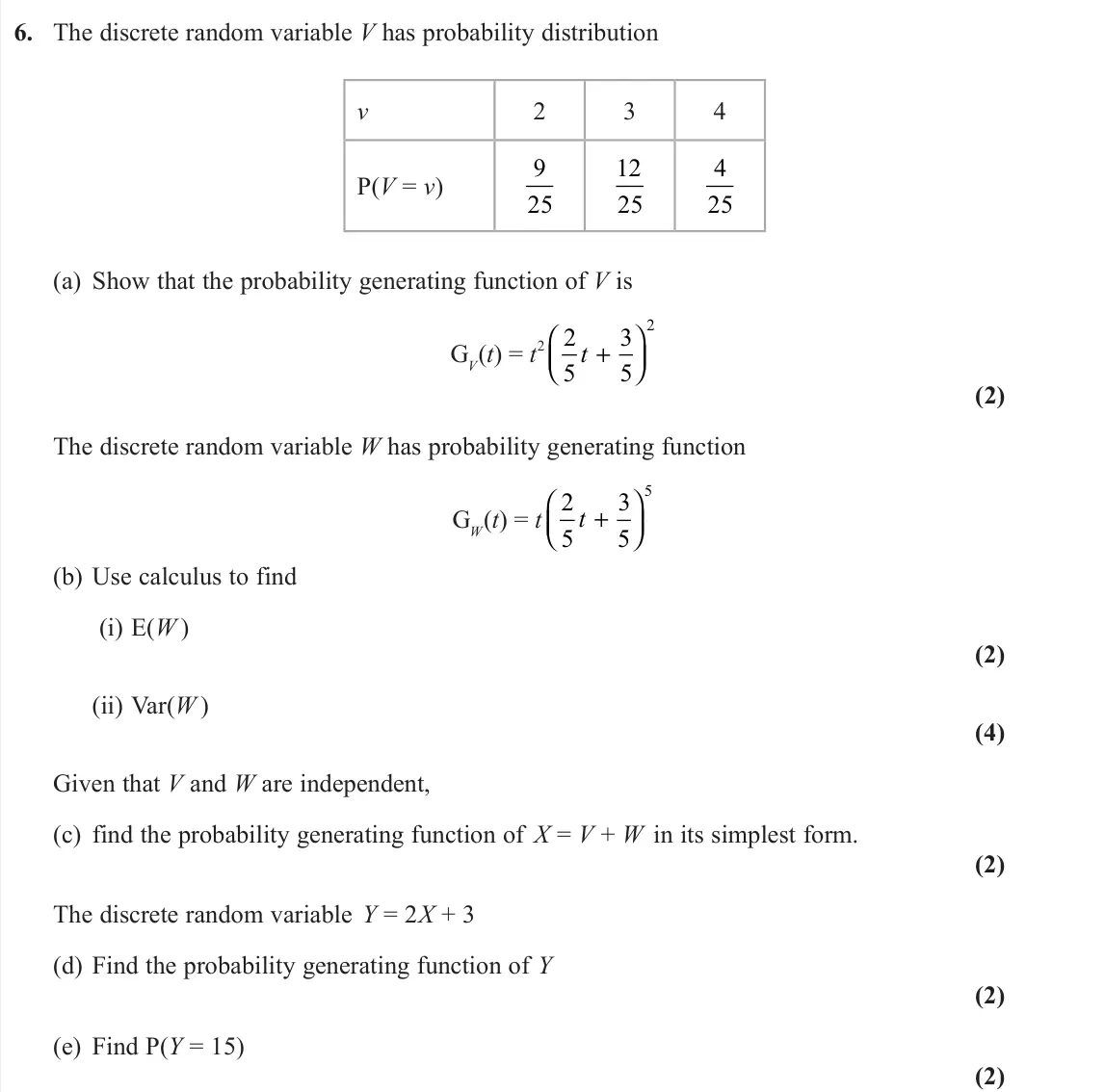 June 2022 Further Statistics 1, question 6: The discrete random variable V has probability distribution v 2 3 4 P(V = v) 9 25 12 25 4 25 (a) Show that the probability generating function of V is GV(t) = t