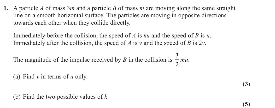 June 2022 Further Mechanics 1, question 1: A particle A of mass 3m and a particle B of mass m are moving along the same straight line on a smooth horizontal surface. The particles are moving in opposite