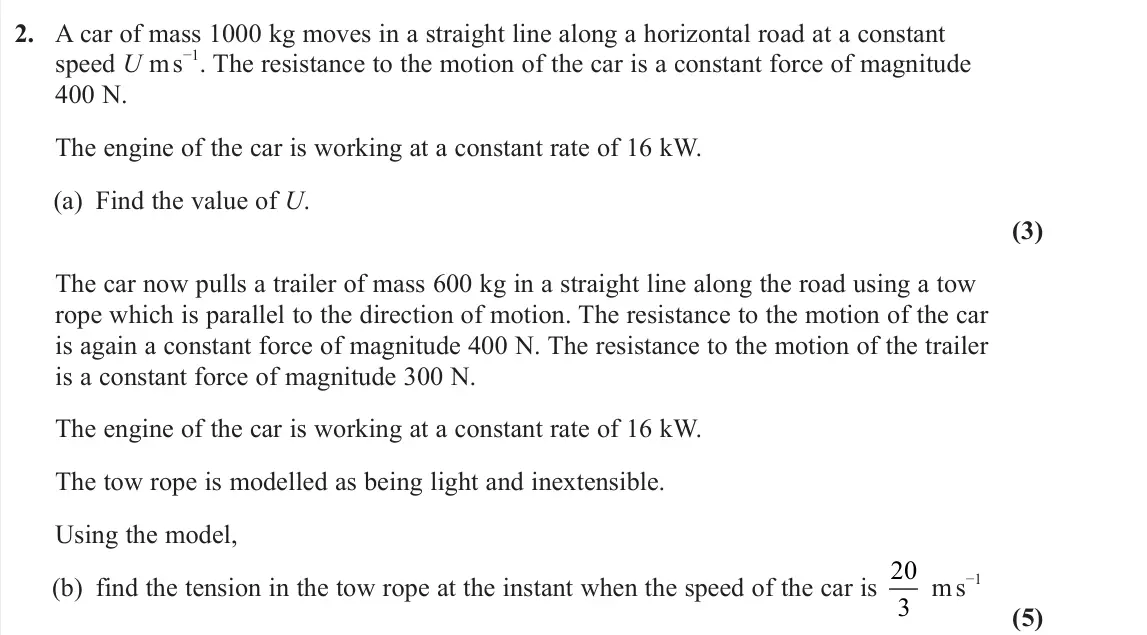 June 2023 Further Mechanics 1, question 2: A car of mass 1000 kg moves in a straight line along a horizontal road at a constant speed U m s−1. The resistance to the motion of the car is a constant force 