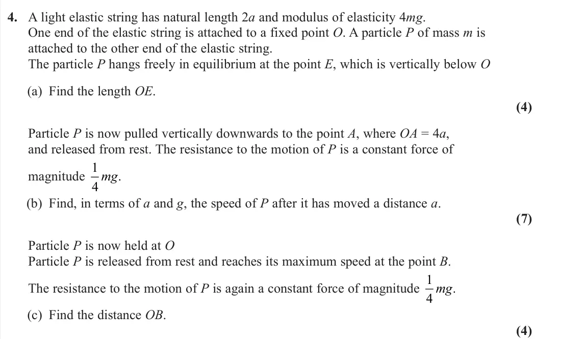 June 2023 Further Mechanics 1, question 4: A light elastic string has natural length 2a and modulus of elasticity 4mg. One end of the elastic string is attached to a fixed point O. A particle P of mass m