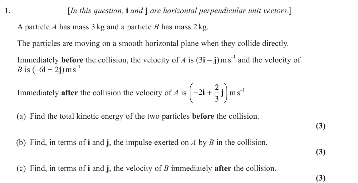 June 2024 Further Mechanics 1, question 1: [In this question, i and j are horizontal perpendicular unit vectors.] A particle A has mass 3 kg and a particle B has mass 2 kg. The particles are moving on a 