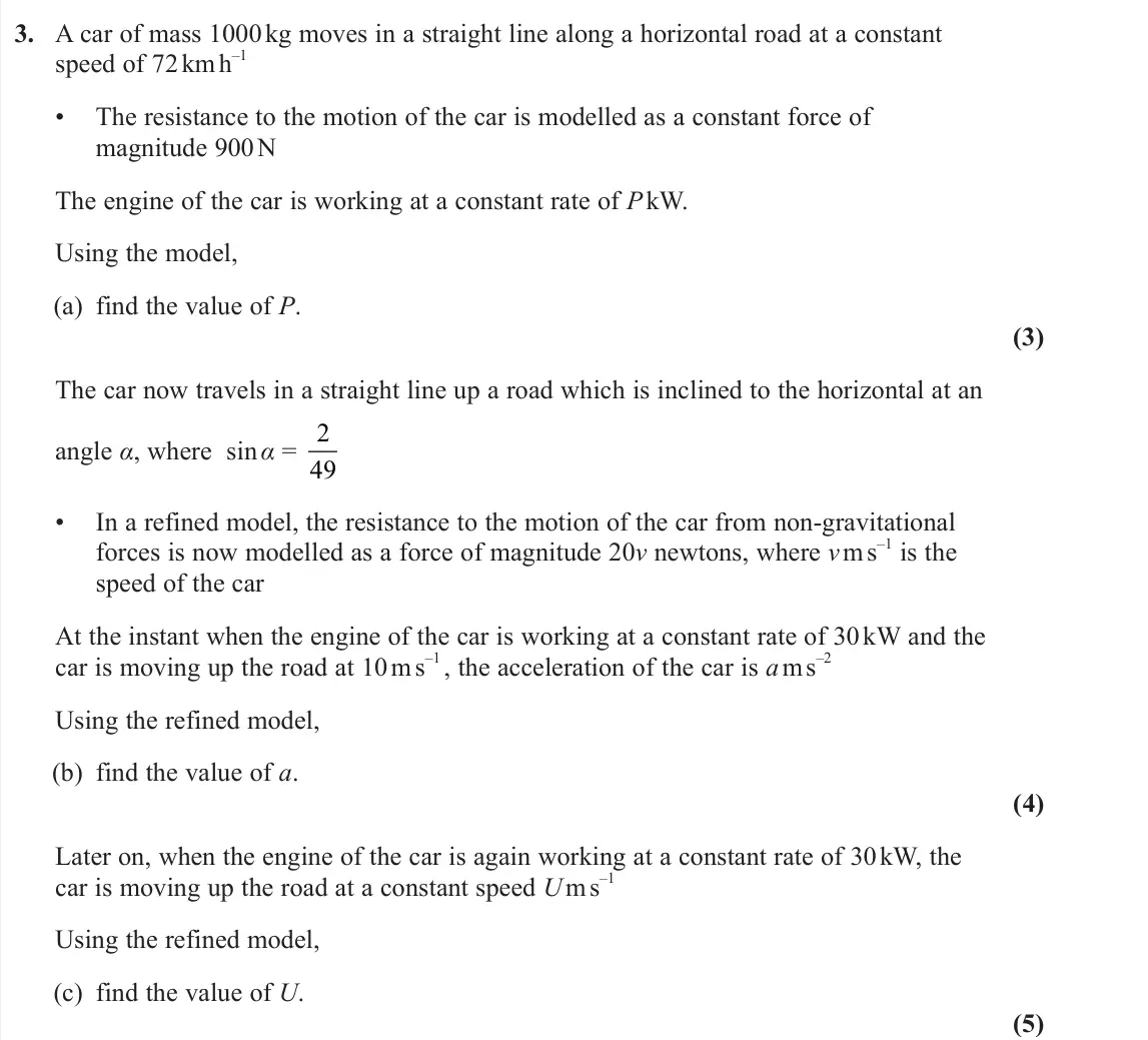 June 2024 Further Mechanics 1, question 3: A car of mass 1000 kg moves in a straight line along a horizontal road at a constant speed of 72 km h –1 • The resistance to the motion of the car is modelled a