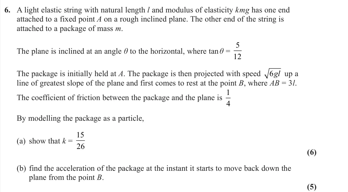 November 2020 Further Mechanics 1, question 6: A light elastic string with natural length l and modulus of elasticity kmg has one end attached to a fixed point A on a rough inclined plane. The other end of t
