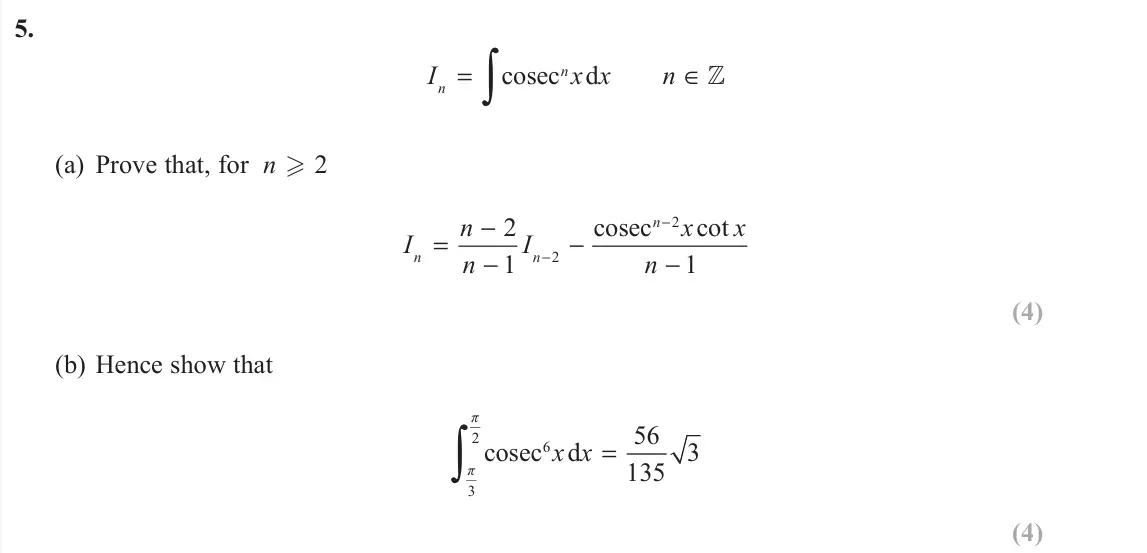 June 2019 Further Pure 2, question 5: I x x n n n = ∈ ∫cosec d ] (a) Prove that, for n . 2 I n n I x x n n n n = − − − − − − 2 1 1 2 2 cosec cot (4) (b) Hence show that 2 6 3 56 cosec d 3 135 π π x 