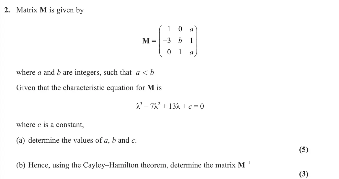 June 2022 Further Pure 2, question 2: Matrix M is given by M = 1 3 0 0 1 1     b a a where a and b are integers, such that a < b Given that the characteristic equation for M is λ3 – 7λ2 + 13λ +