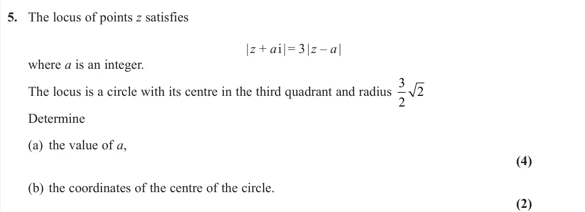 June 2022 Further Pure 2, question 5: The locus of points z satisfies | z + a i | = 3 | z – a | where a is an integer. The locus is a circle with its centre in the third quadrant and radius 3 2 2 De