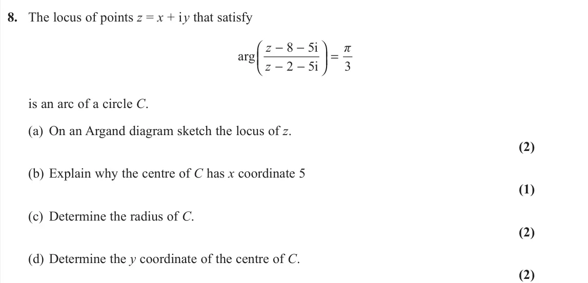 June 2022 Further Pure 2, question 8: The locus of points z = x + i y that satisfy 8 5i arg 2 5i 3 z π z − −  =   − −   is an arc of a circle C. (a) On an Argand diagram sketch the locus of z.