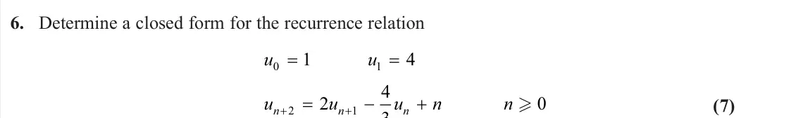 June 2023 Further Pure 2, question 6: Determine a closed form for the recurrence relation u u u u u n n n n n 0 1 2 1 1 0 4 2 4 3 (7)