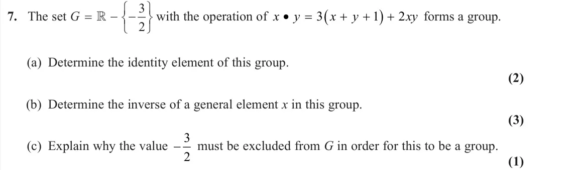 June 2023 Further Pure 2, question 7: The set G 3 2 with the operation of x y x y xy  3 1 2 forms a group. (a) Determine the identity element of this group. (2) (b) Determine the inverse of a gener
