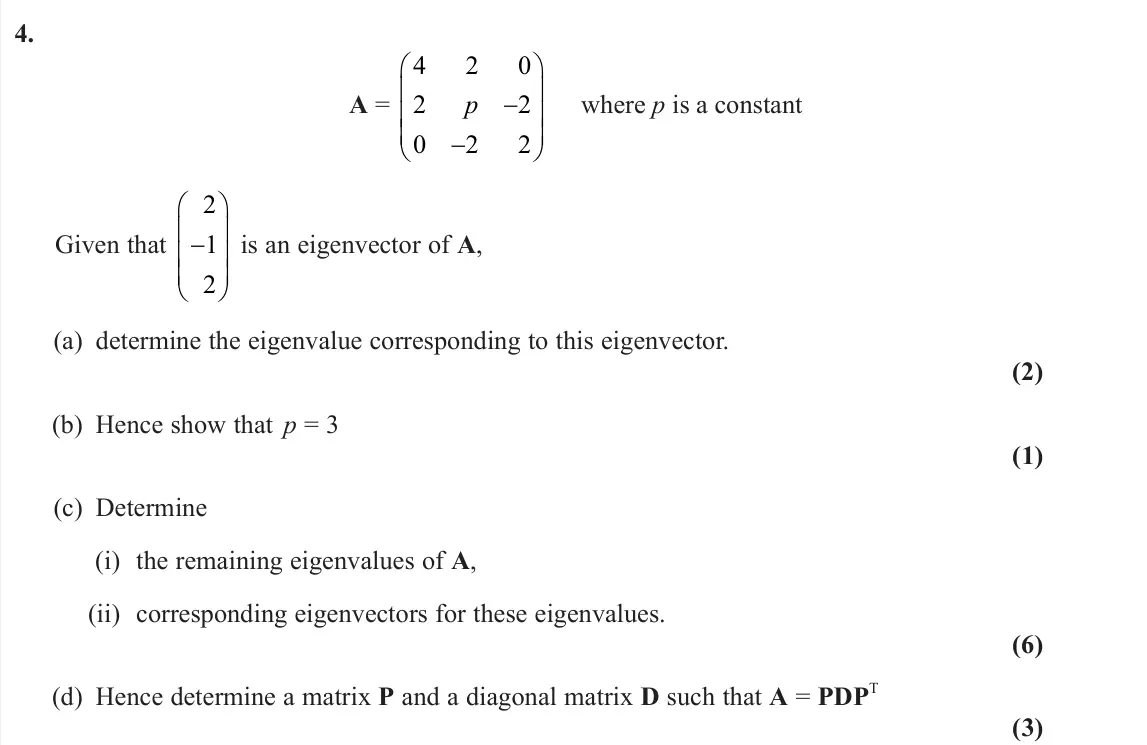 June 2024 Further Pure 2, question 4: A = 4 2 0 2 2 0 2 2 p     where p is a constant Given that 2 1 2     is an eigenvector of A, (a) determine the eigenvalue corresponding to this eigenv