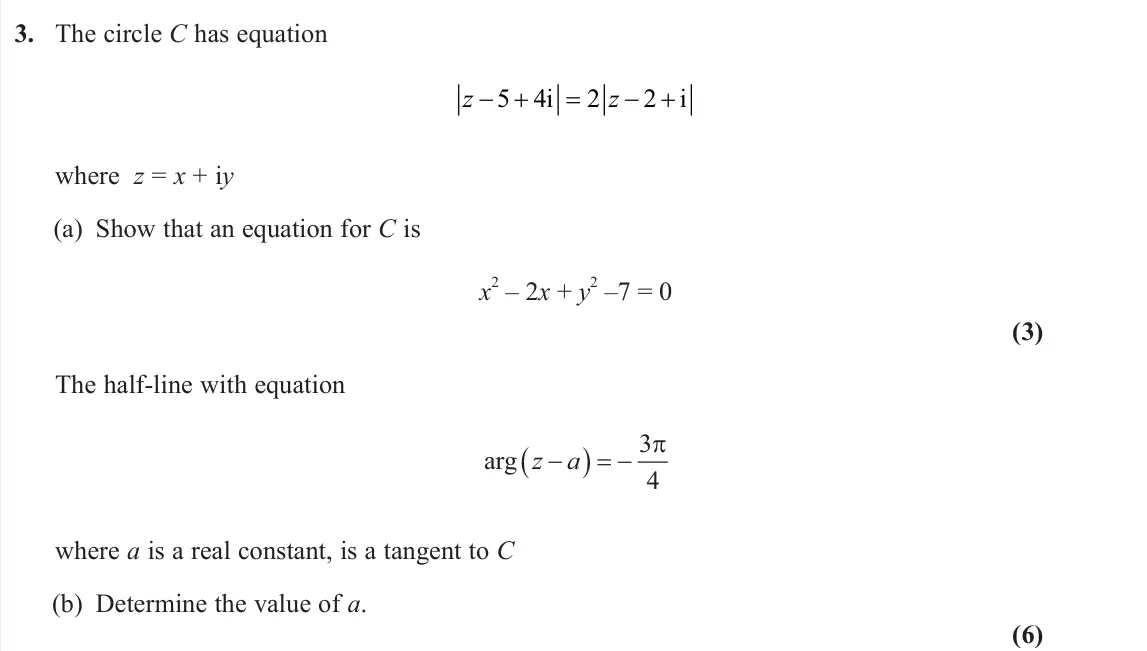 June 2025 Further Pure 2, question 3: The circle C has equation z z 5 4 2 2 i i where z = x + iy (a) Show that an equation for C is x 2 – 2x + y 2 –7 = 0 (3) The half‑line with equation 3 arg 4  z 