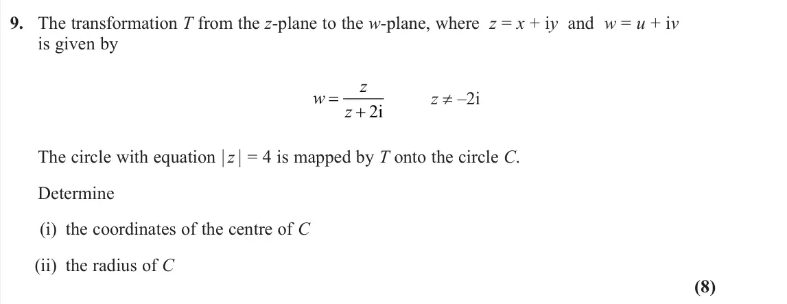June 2025 Further Pure 2, question 9: The transformation T from the z‑plane to the w‑plane, where z = x + iy and w = u + iv is given by w z z 2i z ≠ –2i The circle with equation ½ z ½ = 4 is mapped 