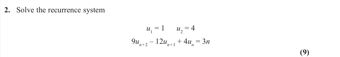 November 2020 Further Pure 2, question 2: Solve the recurrence system u1 = 1 u2 = 4 9un + 2 – 12un + 1 + 4un = 3n (9)