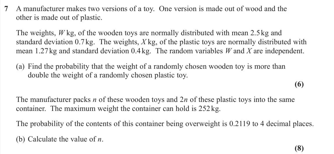 June 2019 Further Statistics 2, question 7: 7 A manufacturer makes two versions of a toy. One version is made out of wood and the other is made out of plastic. The weights, W kg, of the wooden toys are no