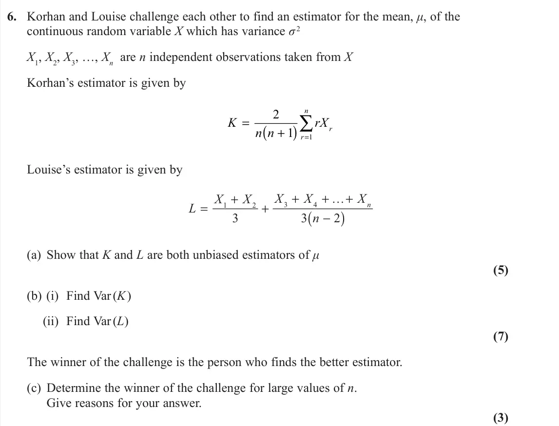 June 2022 Further Statistics 2, question 6: Korhan and Louise challenge each other to find an estimator for the mean, μ, of the continuous random variable X which has variance σ 2 X1, X2, X3, …, Xn are n