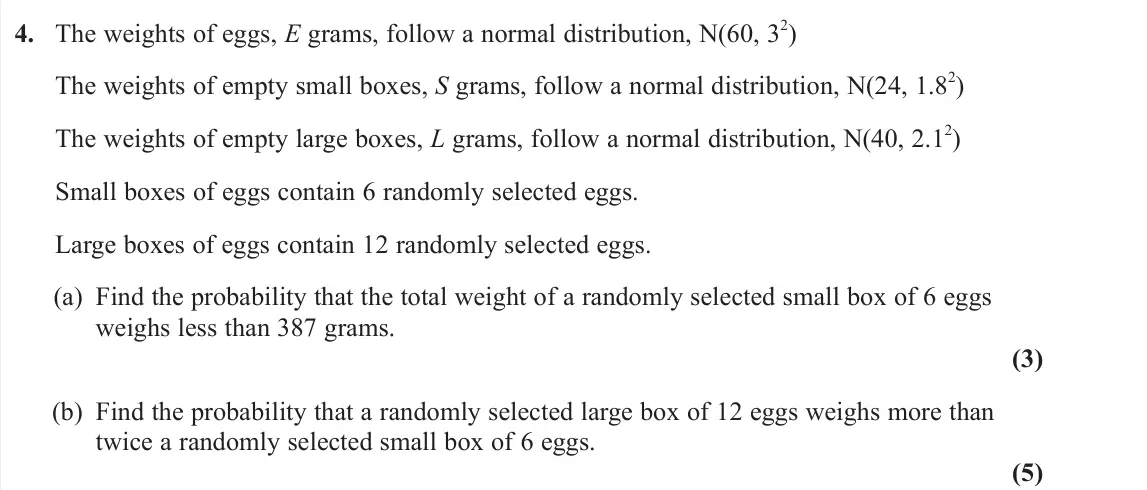 June 2023 Further Statistics 2, question 4: The weights of eggs, E grams, follow a normal distribution, N(60, 32) The weights of empty small boxes, S grams, follow a normal distribution, N(24, 1.82) The w