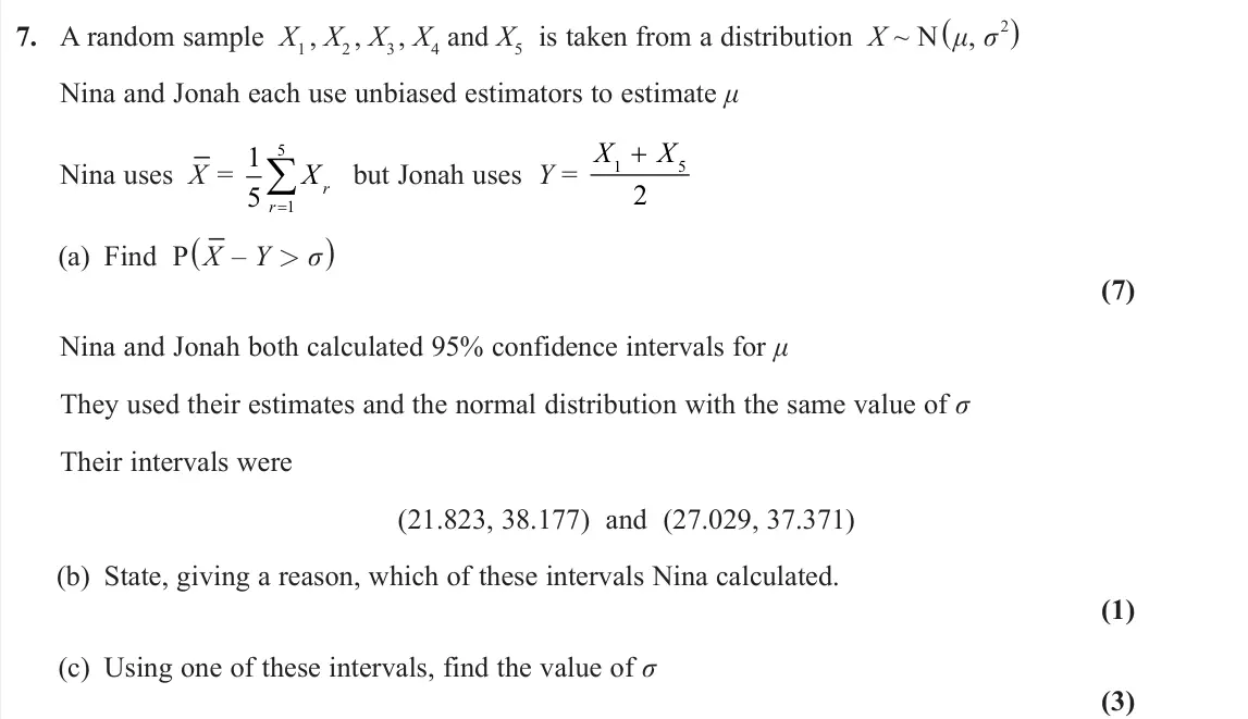 June 2025 Further Statistics 2, question 7: A random sample X1 , X2 , X3 , X4 and X5 is taken from a distribution X ~ N (μ, σ 2) Nina and Jonah each use unbiased estimators to estimate μ Nina uses X‾ = 1