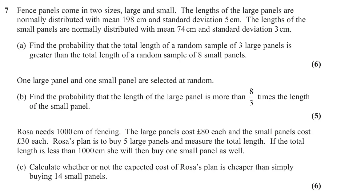 November 2020 Further Statistics 2, question 7: 7 Fence panels come in two sizes, large and small. The lengths of the large panels are normally distributed with mean 198 cm and standard deviation 5 cm. The le