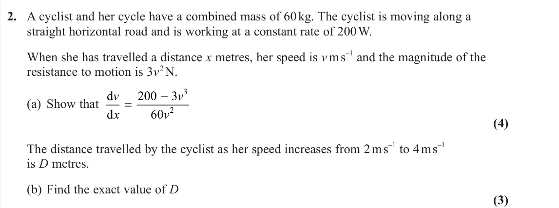 June 2022 Further Mechanics 2, question 2: A cyclist and her cycle have a combined mass of 60 kg. The cyclist is moving along a straight horizontal road and is working at a constant rate of 200 W. When s