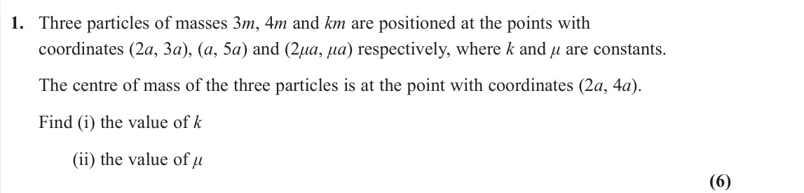 June 2023 Further Mechanics 2, question 1: Three particles of masses 3m, 4m and km are positioned at the points with coordinates (2a, 3a), (a, 5a) and (2μa, μa) respectively, where k and μ are constants.