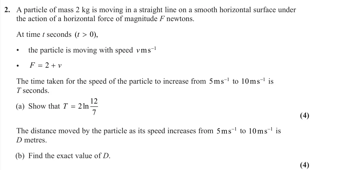 June 2023 Further Mechanics 2, question 2: A particle of mass 2 kg is moving in a straight line on a smooth horizontal surface under the action of a horizontal force of magnitude F newtons. At time t sec