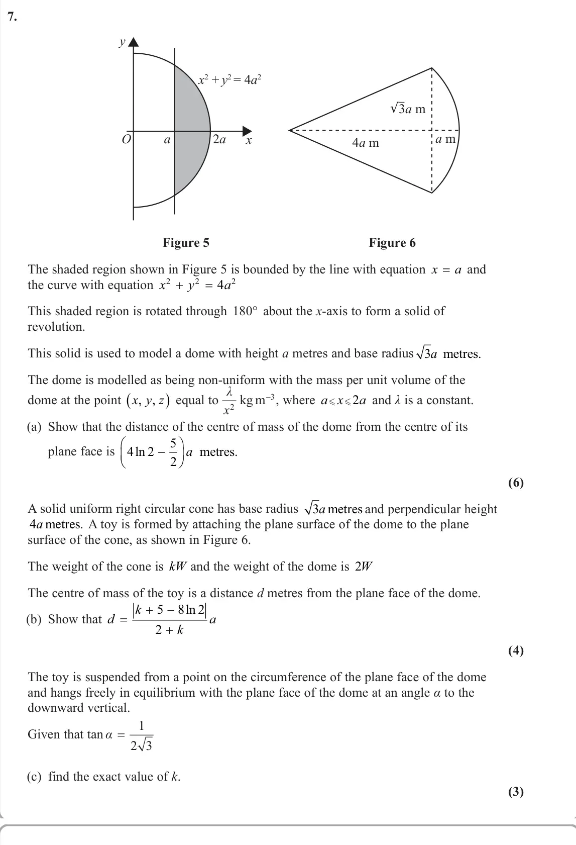 June 2023 Further Mechanics 2, question 7: x2 + y2 = 4a2 2a a x y O 3a m 4a m a m √ Figure 5 Figure 6 The shaded region shown in Figure 5 is bounded by the line with equation x a = and the curve with equ