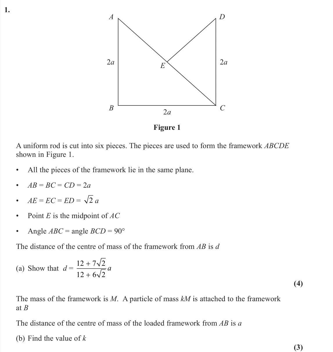 June 2025 Further Mechanics 2, question 1: A B D C E 2a 2a 2a Figure 1 A uniform rod is cut into six pieces. The pieces are used to form the framework ABCDE shown in Figure 1. • All the pieces of the fra