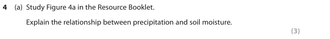 June 2018 Paper 1, question 4(a): Study Figure 4a in the Resource Booklet. Explain the relationship between precipitation and soil moisture. (3) SECTION C The following resources relate to Quest