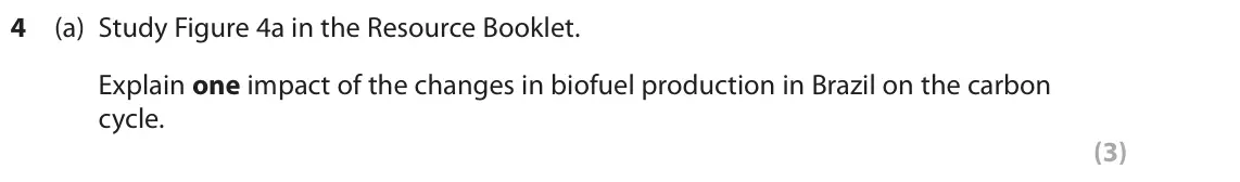 June 2019 Paper 1, question 4(a): Study Figure 4a in the Resource Booklet. Explain one impact of the changes in biofuel production in Brazil on the carbon cycle. (3) SECTION C The following reso