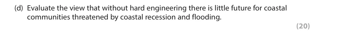 June 2023 Paper 1, question 3(d): Evaluate the view that without hard engineering there is little future for coastal communities threatened by coastal recession and flooding. (20) 3 Study Figure