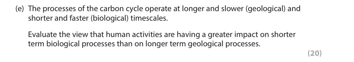 June 2023 Paper 1, question 4(e): The processes of the carbon cycle operate at longer and slower (geological) and shorter and faster (biological) timescales. Evaluate the view that human activit