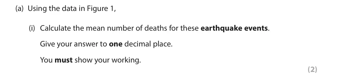 June 2024 Paper 1, question 1(a)(i): Calculate the mean number of deaths for these earthquake events. Give your answer to one decimal place. You must show your working. (2) 1 Study Figure 1 below. 