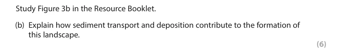 June 2024 Paper 1, question 3(b): Explain how sediment transport and deposition contribute to the formation of this landscape. (6) 3 Study Figure 3a in the Resource Booklet. The following resour