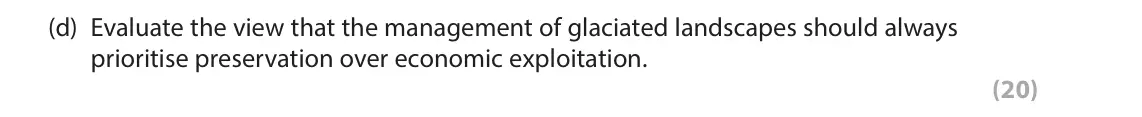 June 2025 Paper 1, question 2(d): Evaluate the view that the management of glaciated landscapes should always prioritise preservation over economic exploitation. (20) 2 Study Figure 2a in the Re