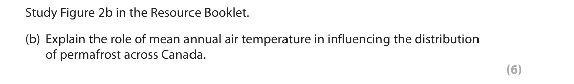 October 2020 Paper 1, question 2(b): Explain the role of mean annual air temperature in influencing the distribution of permafrost across Canada. (6) 2 Study Figure 2a in the Resource Booklet. SECT