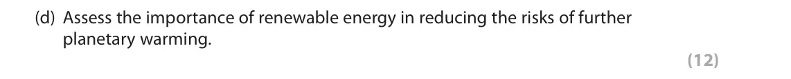 October 2020 Paper 1, question 4(d): Assess the importance of renewable energy in reducing the risks of further planetary warming. (12) 4 Study Figure 4 in the Resource Booklet. SECTION C The follo