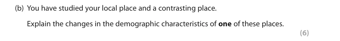 November 2021 Paper 2, question 3(b): You have studied your local place and a contrasting place. Explain the changes in the demographic characteristics of one of these places. (6) SECTION B The foll
