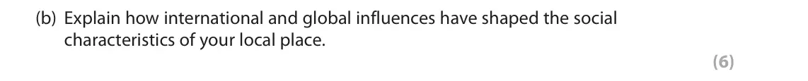 October 2020 Paper 2, question 3(b): Explain how international and global influences have shaped the social characteristics of your local place. (6) SECTION B The following resource relates to Ques