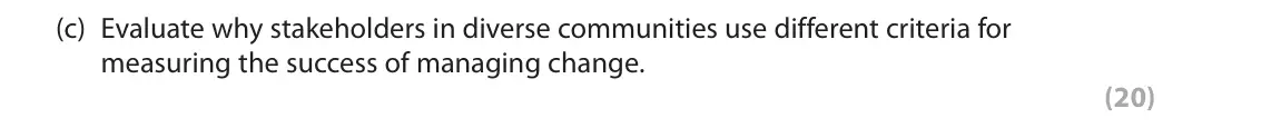 October 2020 Paper 2, question 4(c): Evaluate why stakeholders in diverse communities use different criteria for measuring the success of managing change. (20) 4 Study Figures 4a and 4b in the Reso