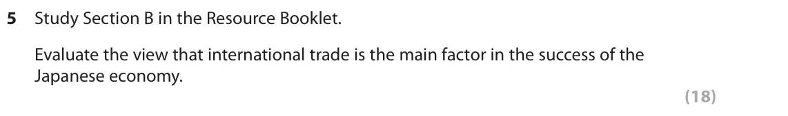 June 2019 Paper 3, question 5: Study Section B in the Resource Booklet. Evaluate the view that international trade is the main factor in the success of the Japanese economy. (18) SECTION B De