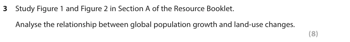 June 2023 Paper 3, question 3: Study Figure 1 and Figure 2 in Section A of the Resource Booklet. Analyse the relationship between global population growth and land-use changes. (8) SECTION A 