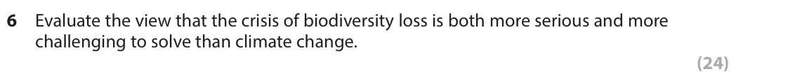 June 2023 Paper 3, question 6: Evaluate the view that the crisis of biodiversity loss is both more serious and more challenging to solve than climate change. (24) SECTION A Population and lan