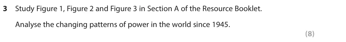 June 2025 Paper 3, question 3: Study Figure 1, Figure 2 and Figure 3 in Section A of the Resource Booklet. Analyse the changing patterns of power in the world since 1945. (8) SECTION A Superp