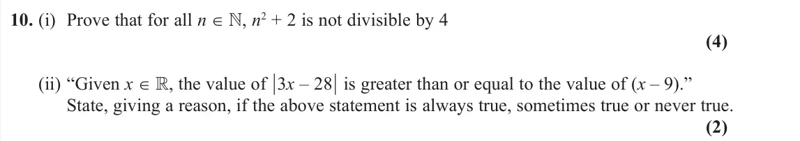 June 2019 Pure 1, question 10: (i) Prove that for all n  , n2 + 2 is not divisible by 4 (4) (ii) “Given x  , the value of µ3x – 28µ is greater than or equal to the value of (x – 9).” State