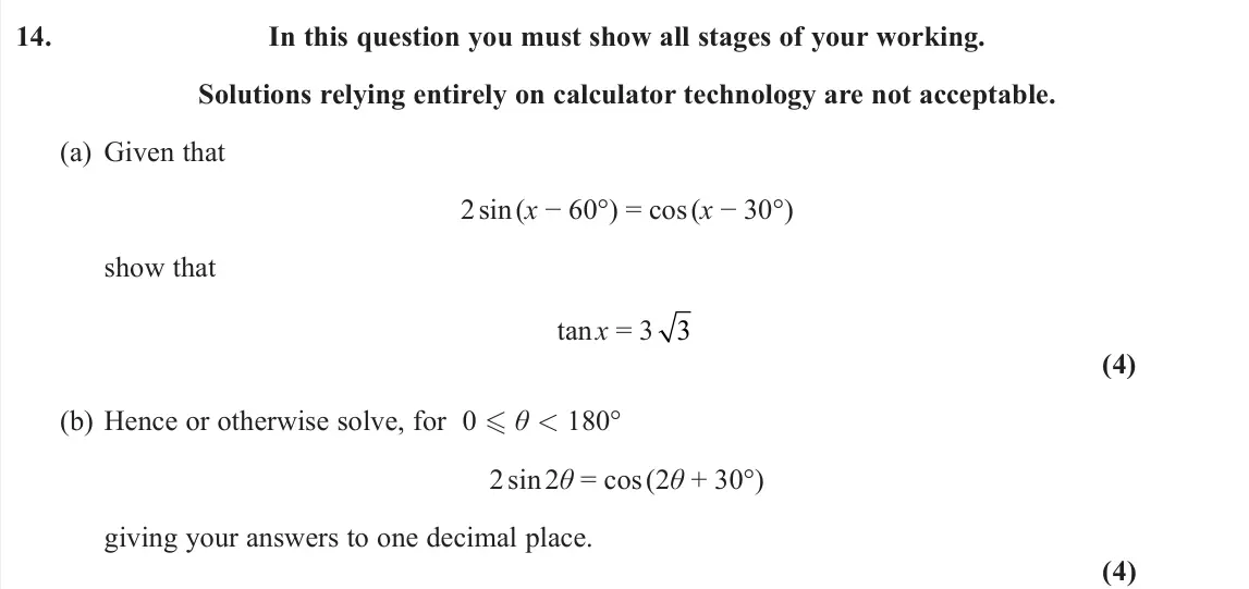 June 2022 Pure 1, question 14: In this question you must show all stages of your working. Solutions relying entirely on calculator technology are not acceptable. (a) Given that 2 sin (x − 60°
