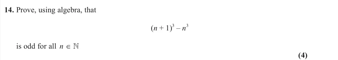 June 2023 Pure 1, question 14: Prove, using algebra, that (n + 1) 3 – n 3 is odd for all n ∈  (4)